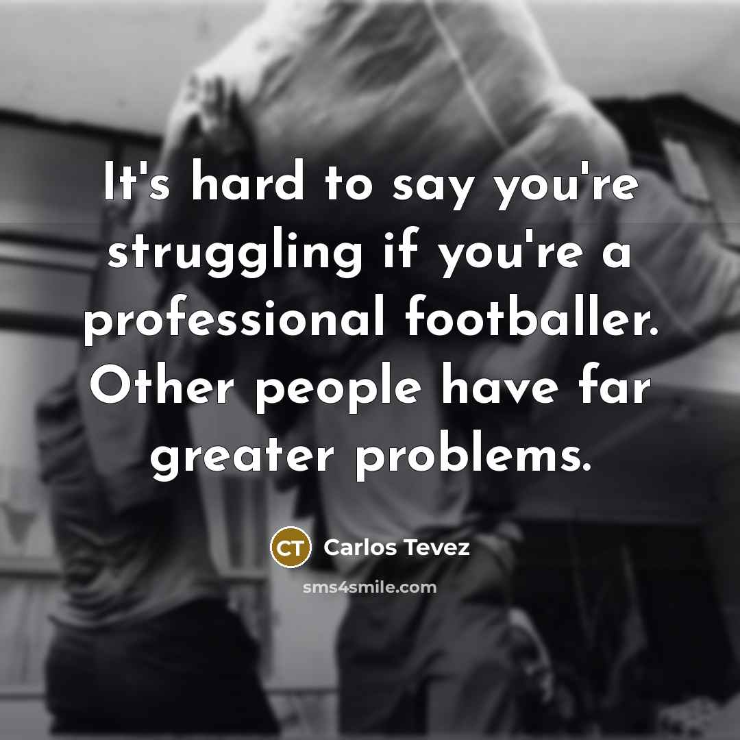 “It's hard to say you're struggling if you're a professional…” quote by Carlos Tevez