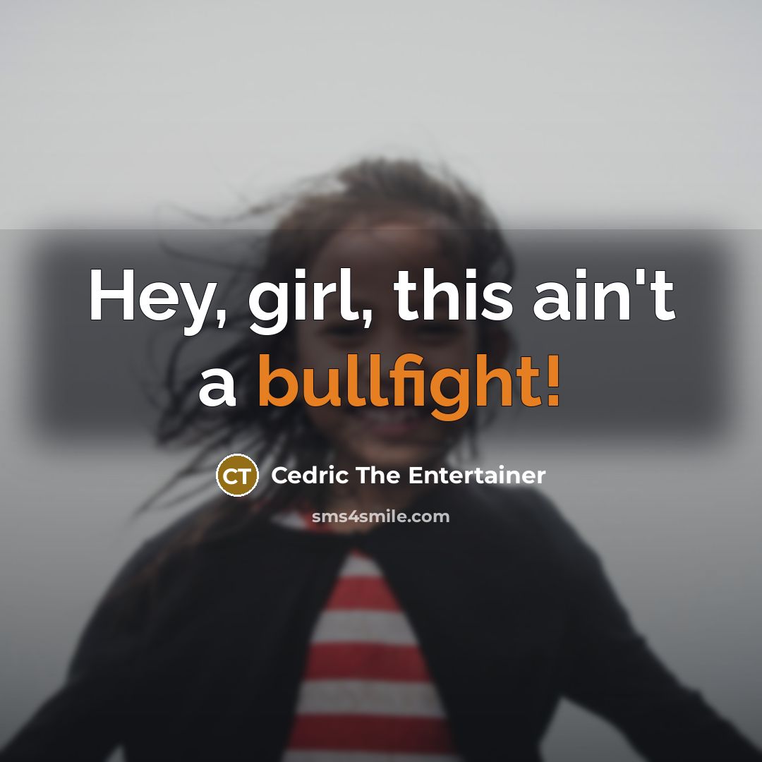 “Hey, girl, this ain't a bullfight!” quote by Cedric The Entertainer