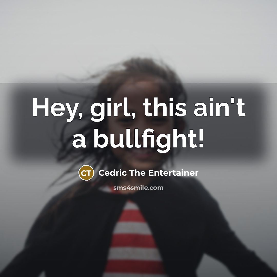 “Hey, girl, this ain't a bullfight!…” quote by Cedric The Entertainer