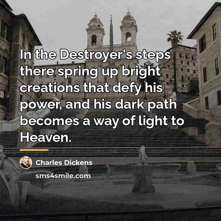 “In the Destroyer's steps there spring up bright creations that…” quote by Charles Dickens