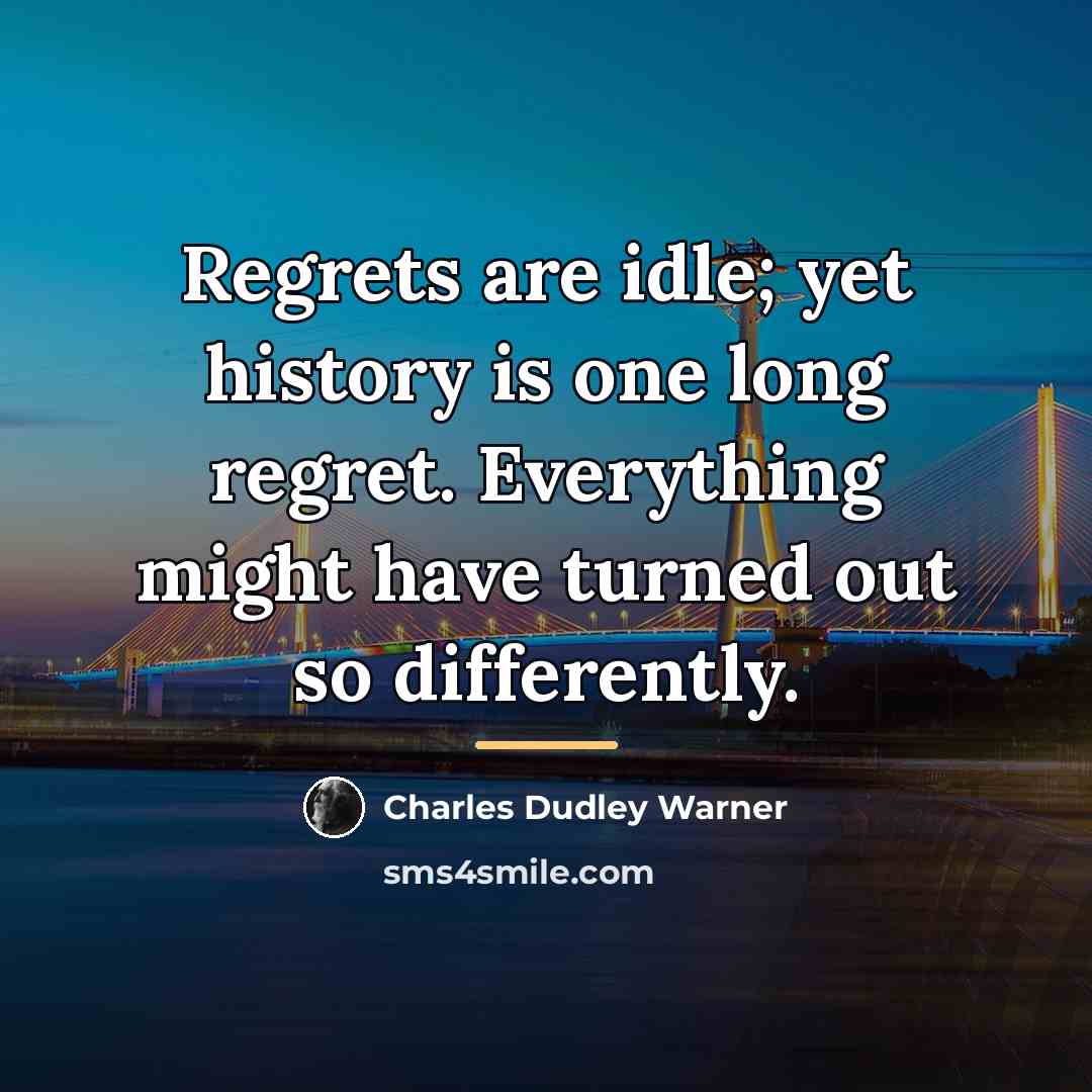 “Regrets are idle; yet history is one long regret. Everything…” quote by Charles Dudley Warner
