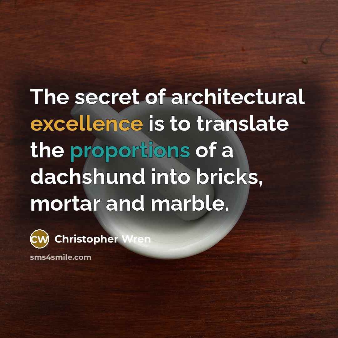 “The secret of architectural excellence is to translate the proportions of a dachshund into bricks, mortar and marble.” quote by Christopher Wren