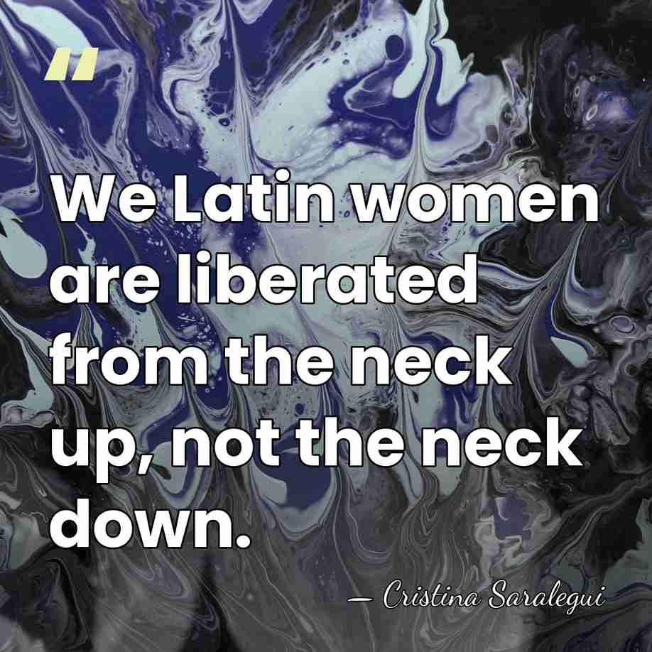 We Latin women are liberated from the neck up, not the neck&hellip; - Cristina Saralegui