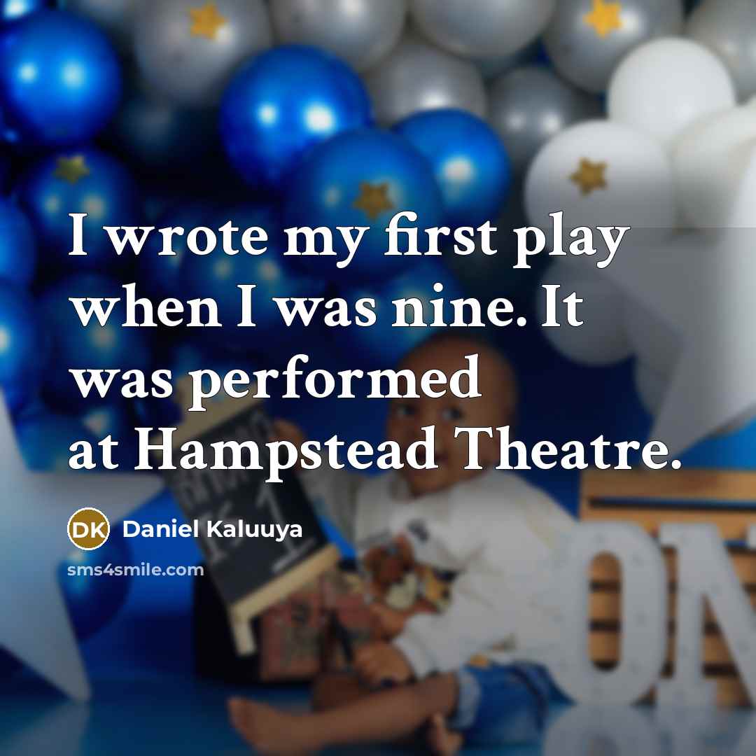 “I wrote my first play when I was nine. It was performed at Hampstead Theatre.” quote by Daniel Kaluuya