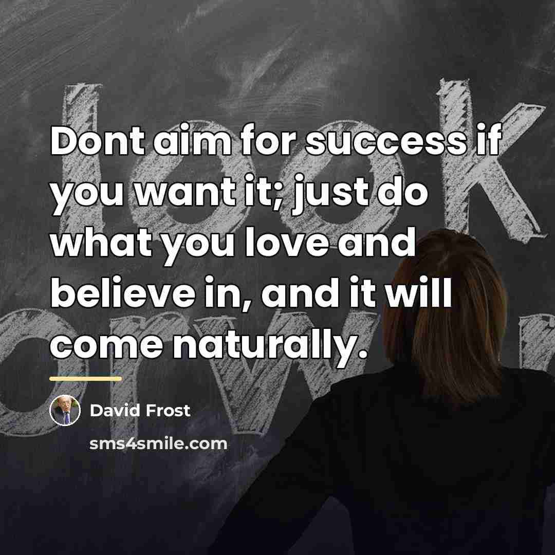 “Dont aim for success if you want it; just do…” quote by David Frost