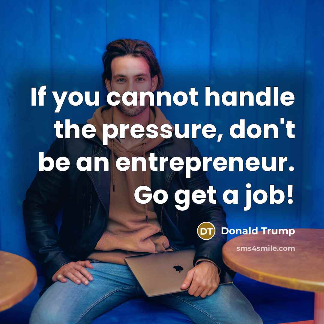 “If you cannot handle the pressure, don't be an entrepreneur.…” quote by Donald Trump