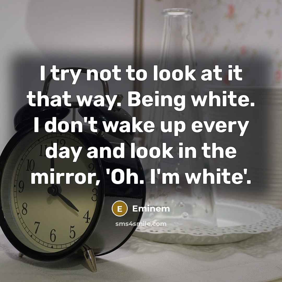 “I try not to look at it that way. Being…” quote by Eminem