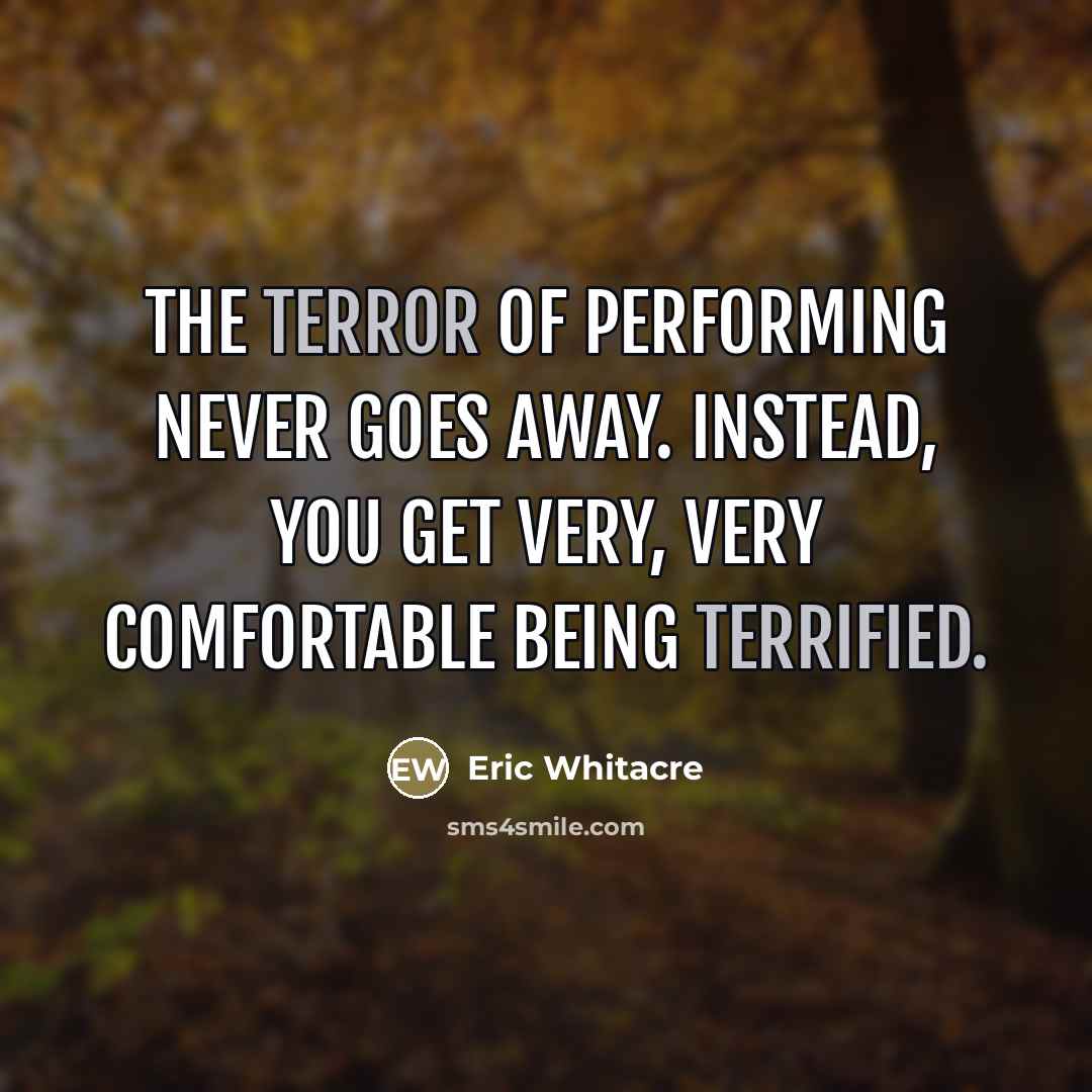 “The terror of performing never goes away. Instead, you get…” quote by Eric Whitacre