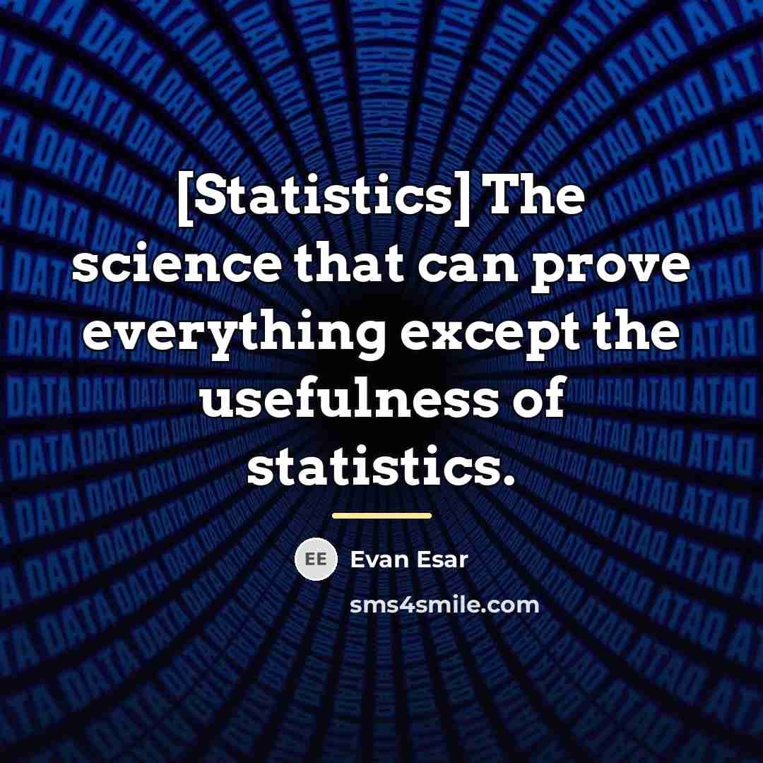 “[Statistics] The science that can prove everything except the usefulness…” quote by Evan Esar