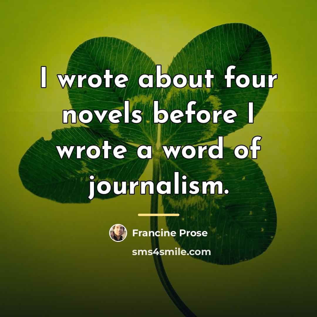 “I wrote about four novels before I wrote a word…” quote by Francine Prose