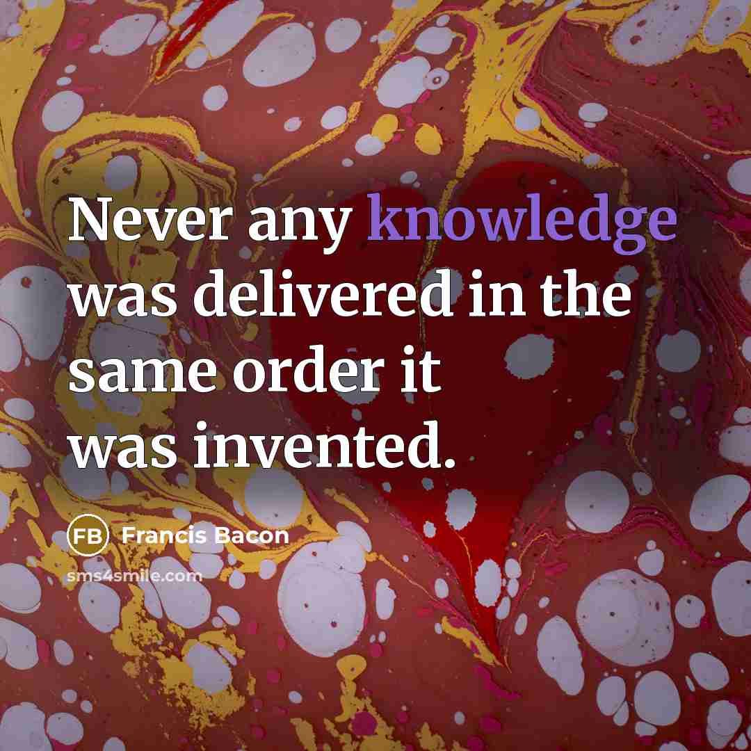 “Never any knowledge was delivered in the same order it…” quote by Francis Bacon