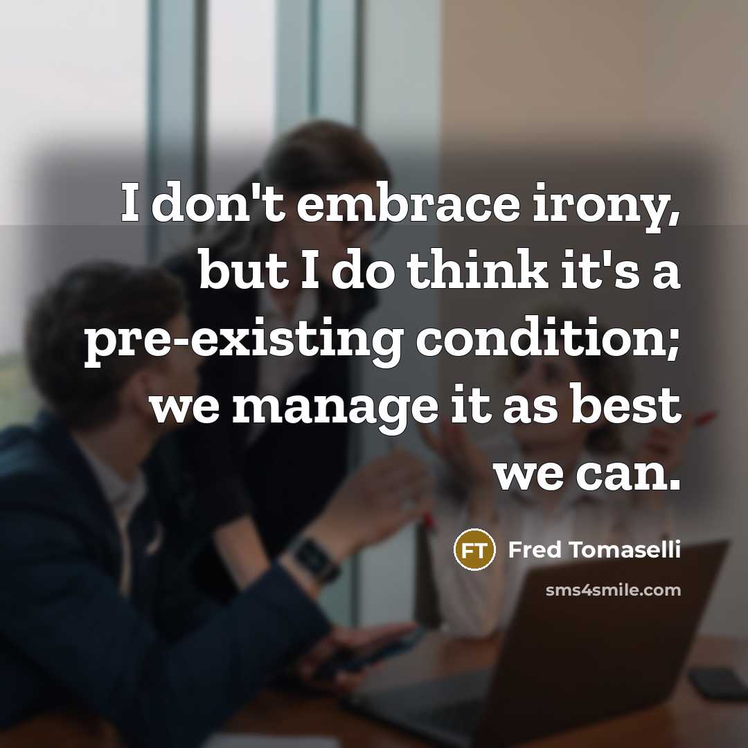 “I don't embrace irony, but I do think it's a…” quote by Fred Tomaselli