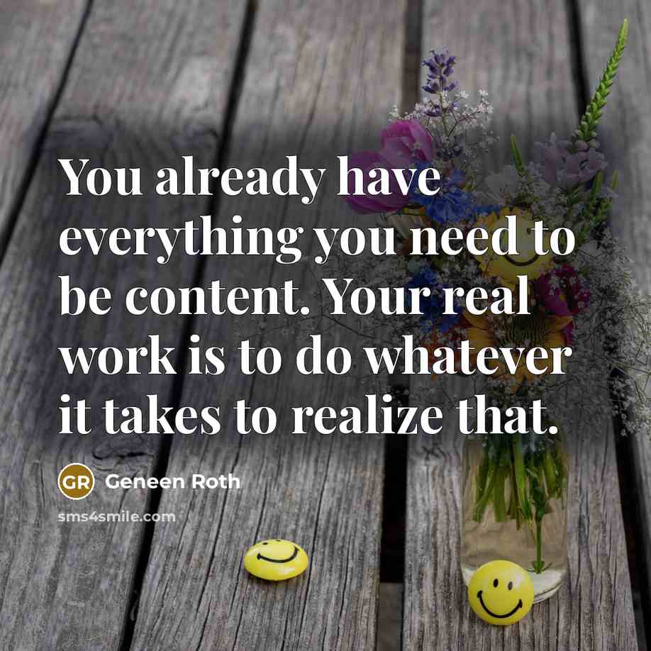 “You already have everything you need to be content. Your…” quote by Geneen Roth