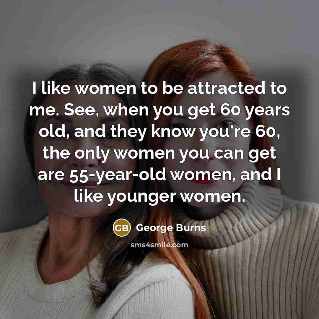 “I like women to be attracted to me. See, when…” quote by George Burns