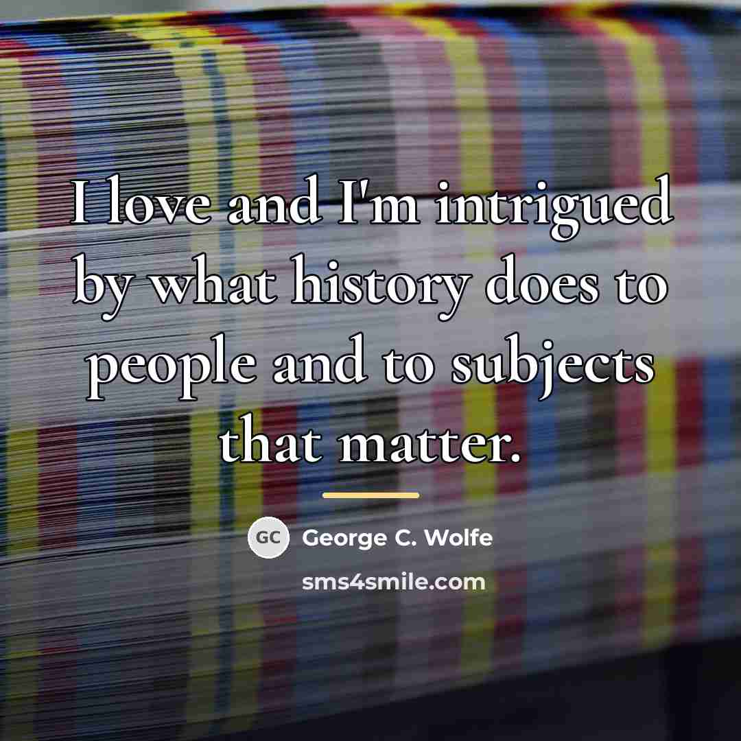 “I love and I'm intrigued by what history does to…” quote by George C. Wolfe