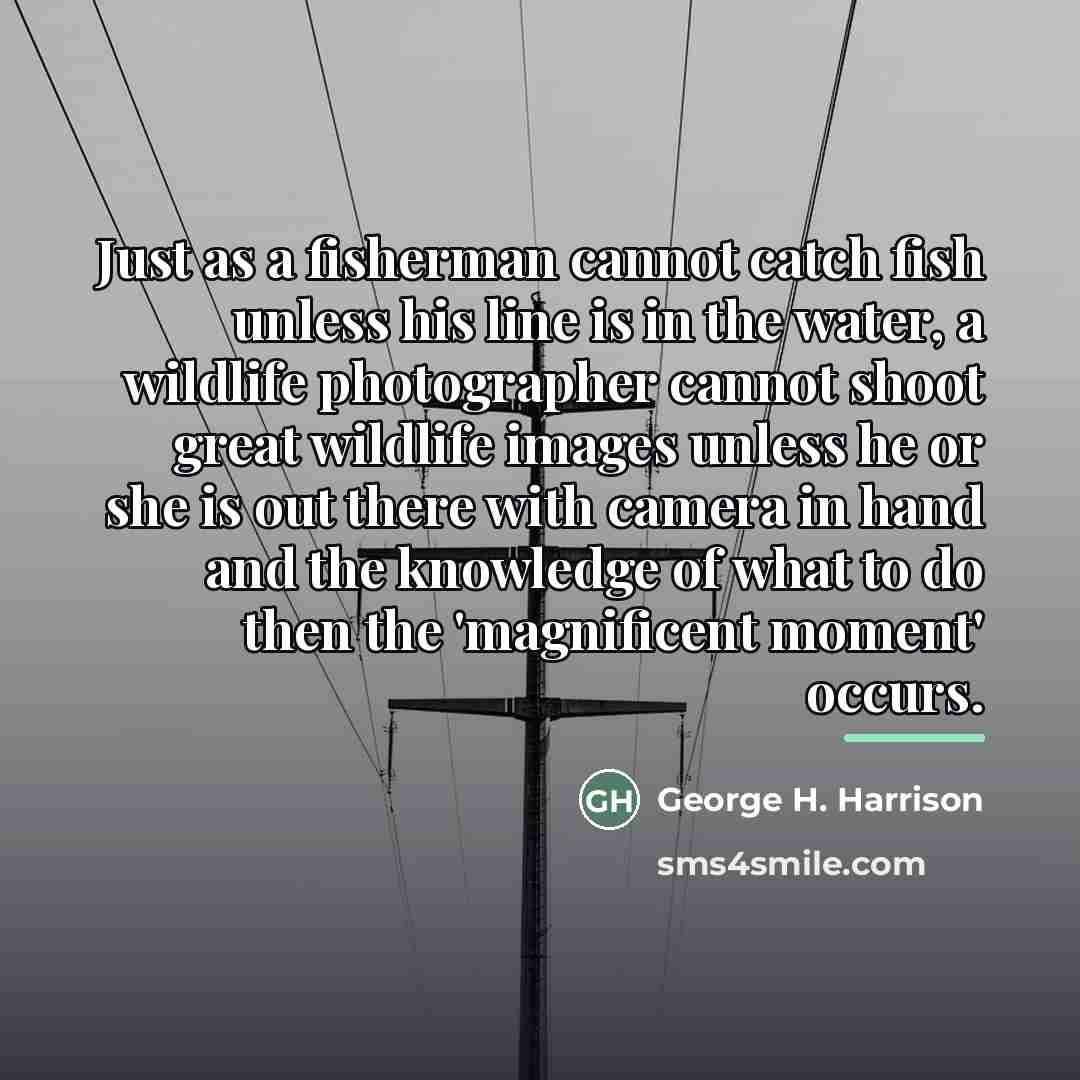 “Just as a fisherman cannot catch fish unless his line…” quote by George H. Harrison