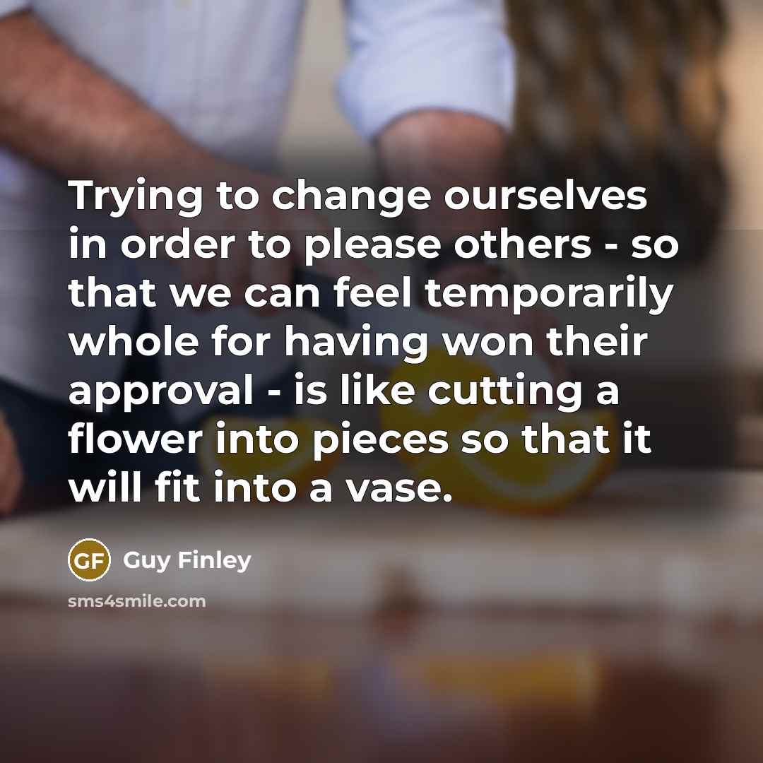 “Trying to change ourselves in order to please others -…” quote by Guy Finley