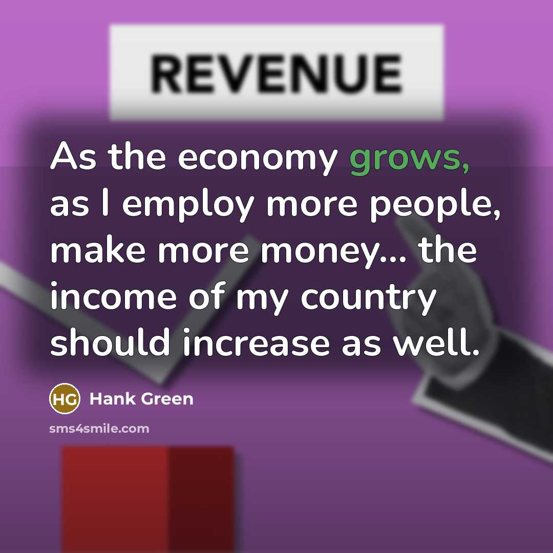 “As the economy grows, as I employ more people, make…” quote by Hank Green
