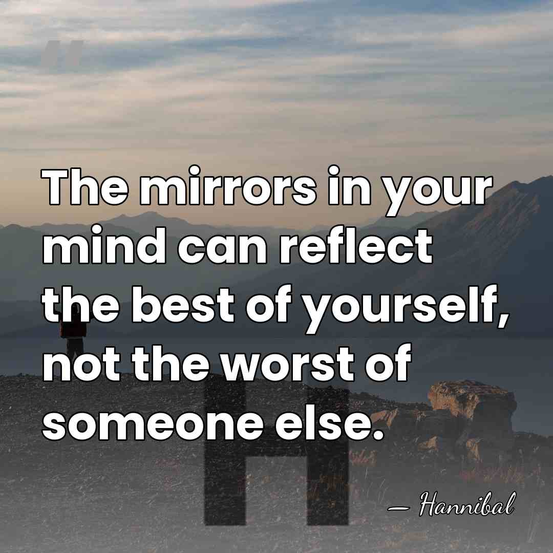 The mirrors in your mind can reflect the best of yourself, not&hellip; - Hannibal