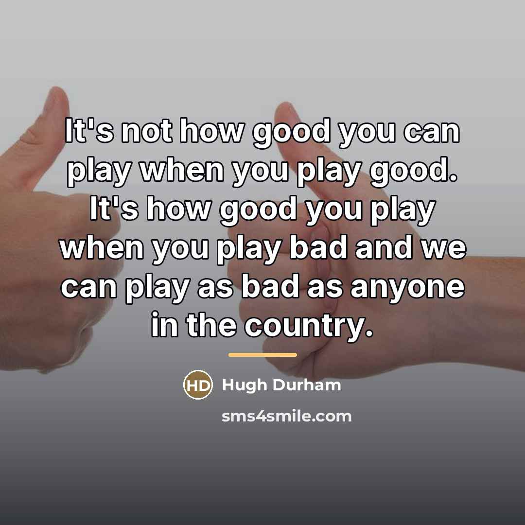 “It's not how good you can play when you play…” quote by Hugh Durham