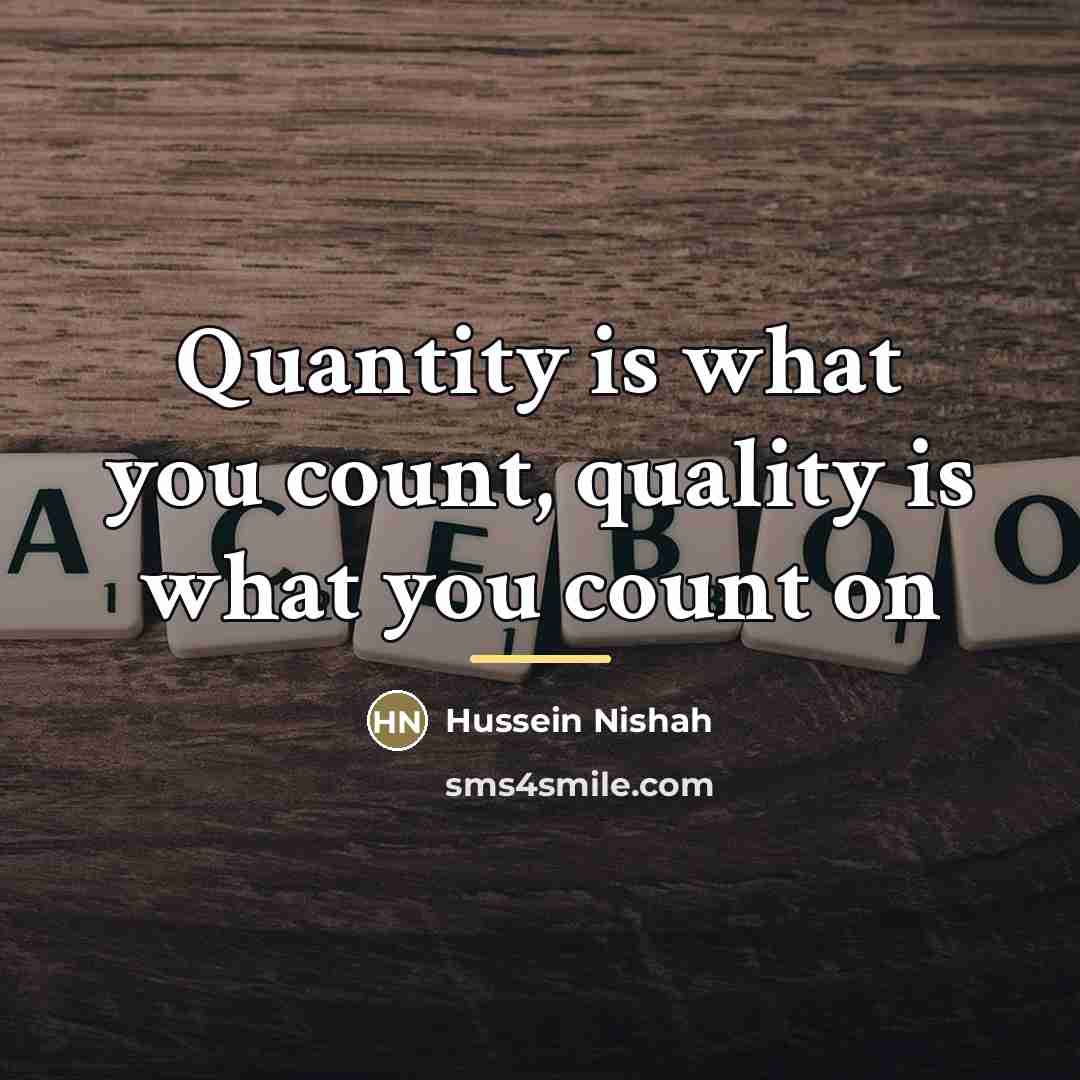 “Quantity is what you count, quality is what you count…” quote by Hussein Nishah