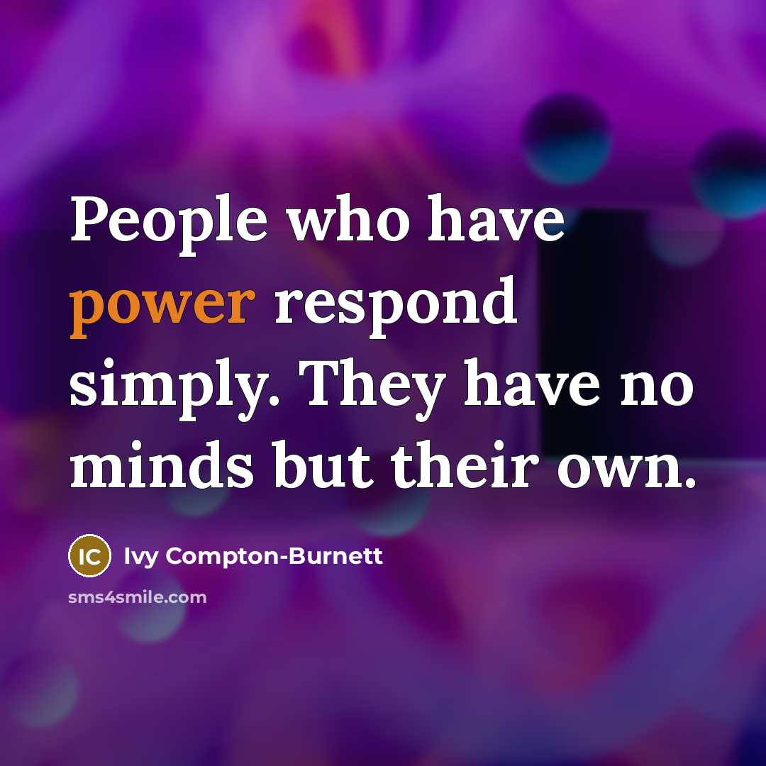 “People who have power respond simply. They have no minds…” quote by Ivy Compton-Burnett