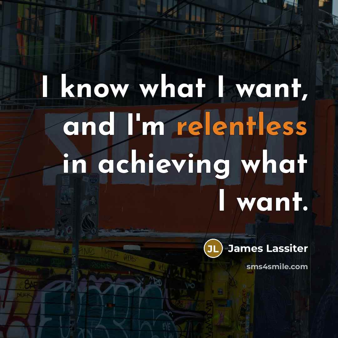 “I know what I want, and I'm relentless in achieving…” quote by James Lassiter