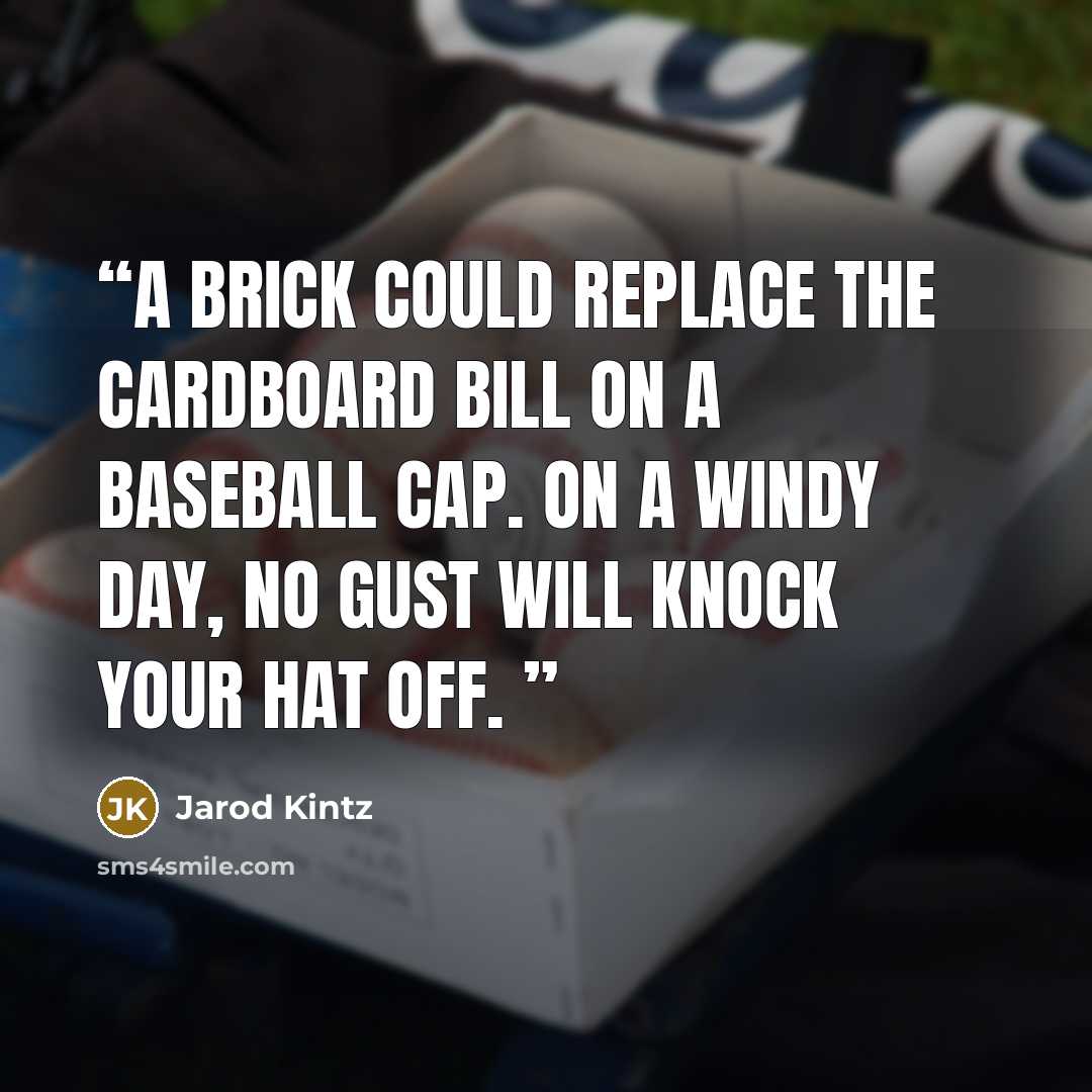 “A brick could replace the cardboard bill on a baseball cap. On a windy day, no gust will knock your hat off.” quote by Jarod Kintz