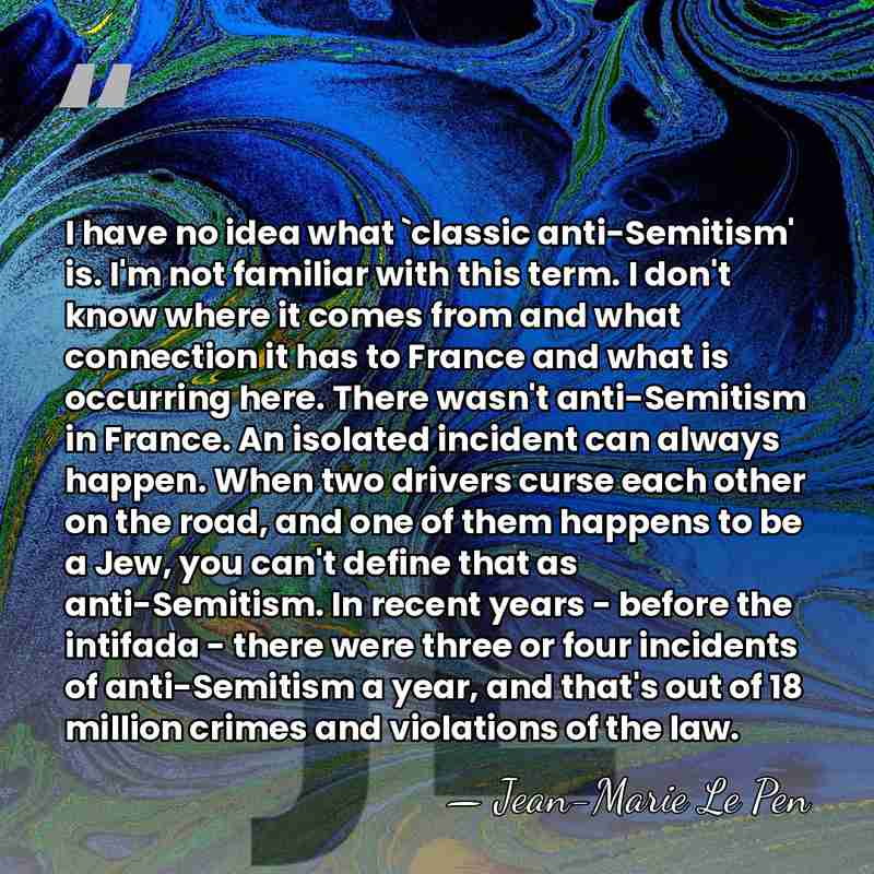 I have no idea what `classic anti-Semitism' is. I'm not familiar with&hellip; - Jean-Marie Le Pen