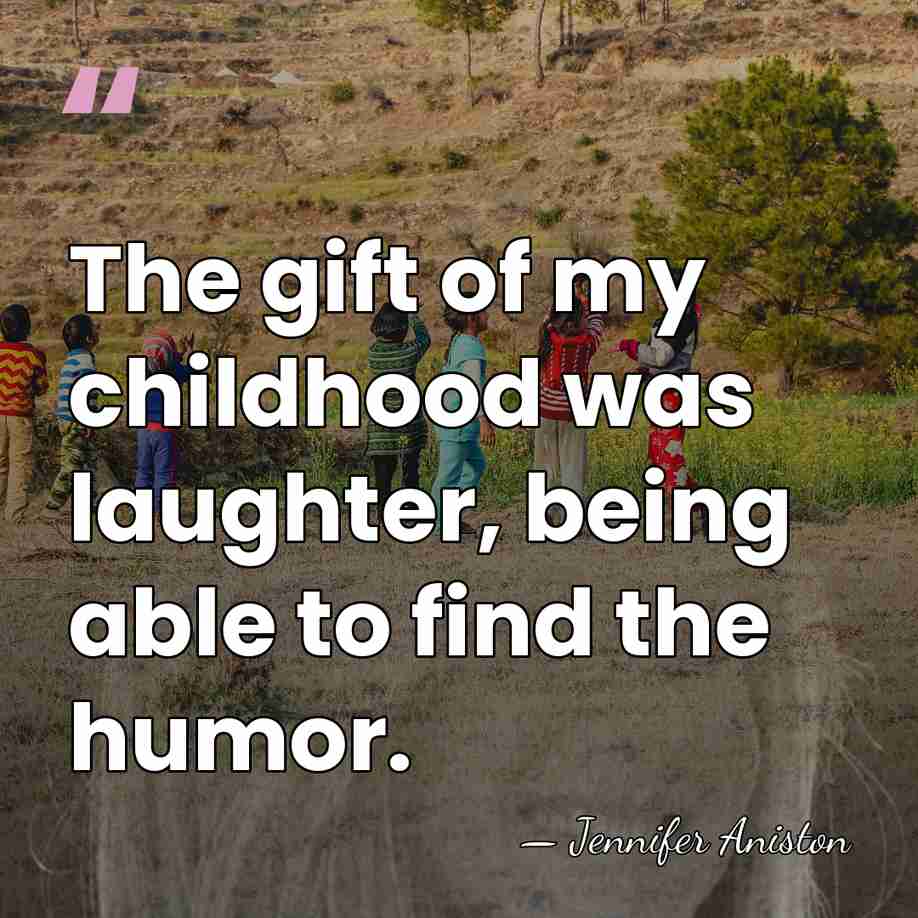 The gift of my childhood was laughter, being able to find the&hellip; - Jennifer Aniston