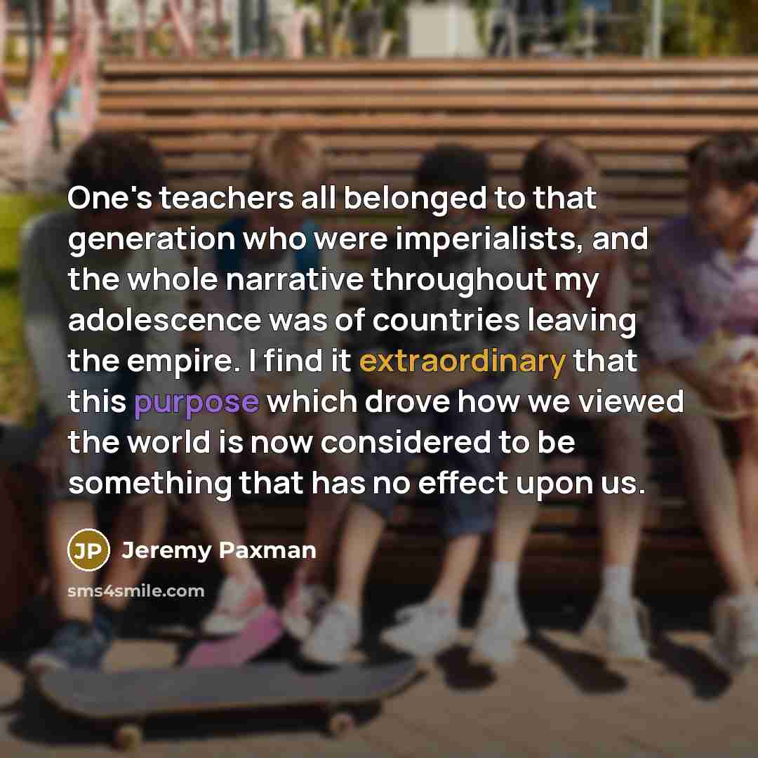 “One's teachers all belonged to that generation who were imperialists,…” quote by Jeremy Paxman