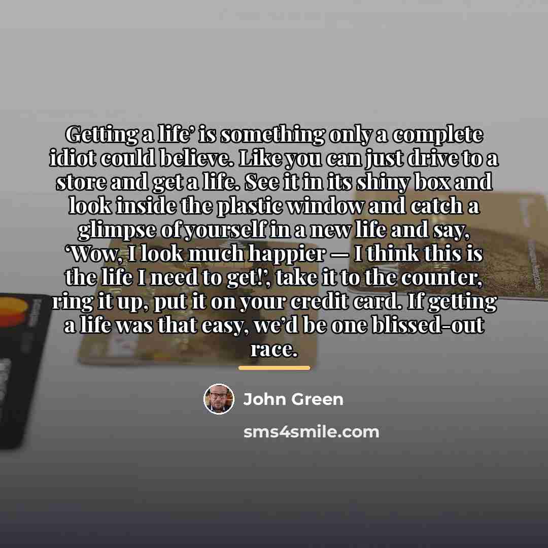 “Getting a life’ is something only a complete idiot could…” quote by John Green