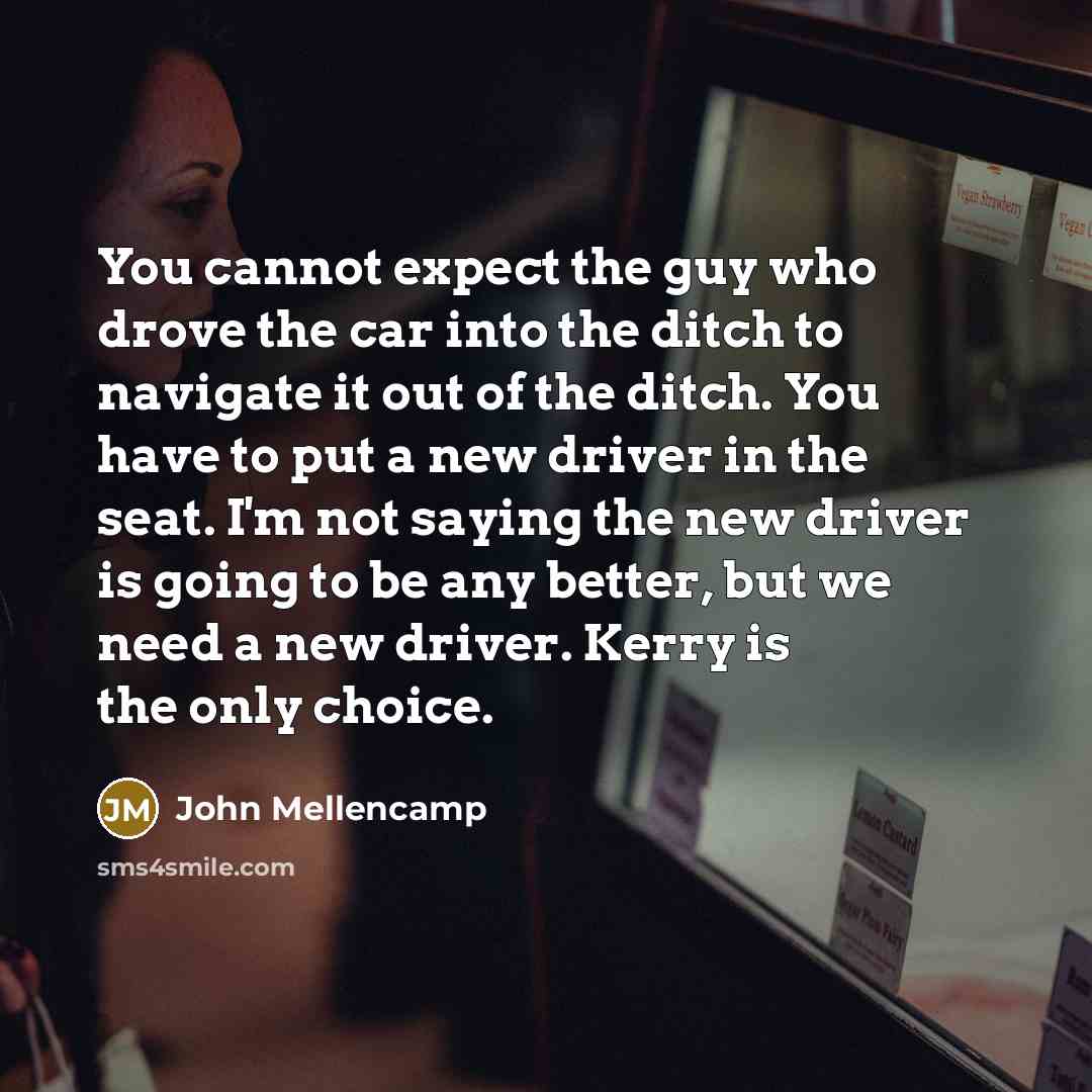 “You cannot expect the guy who drove the car into…” quote by John Mellencamp