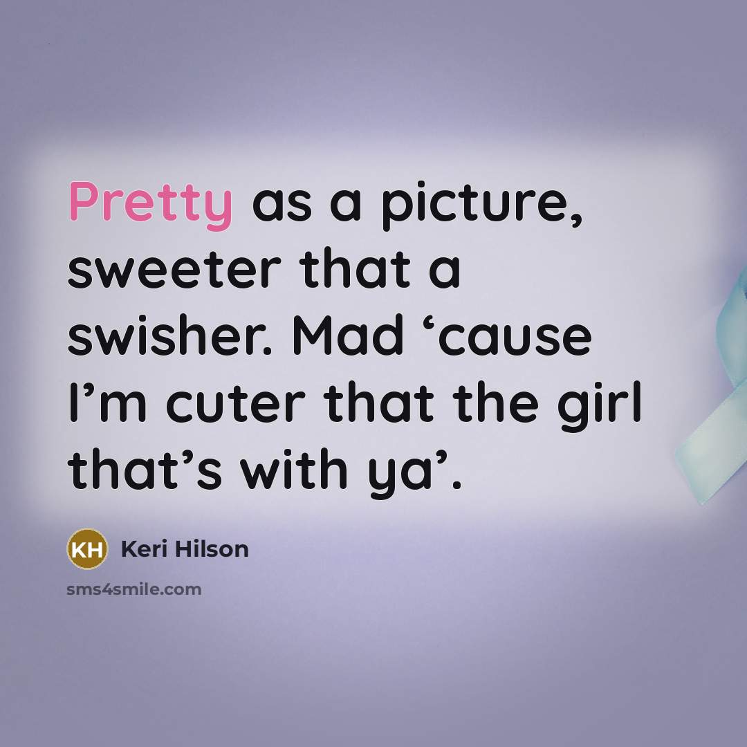 “Pretty as a picture, sweeter that a swisher. Mad ‘cause…” quote by Keri Hilson