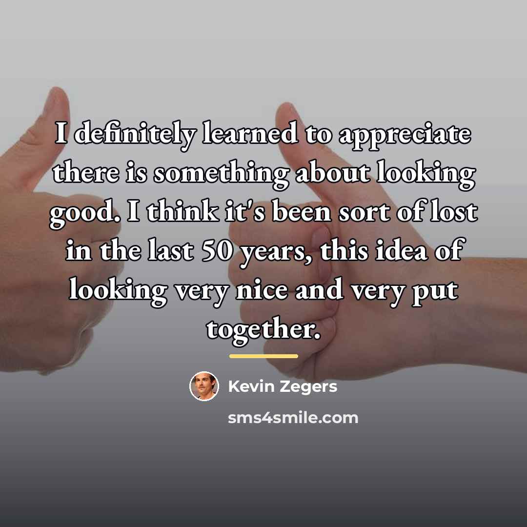 “I definitely learned to appreciate there is something about looking…” quote by Kevin Zegers