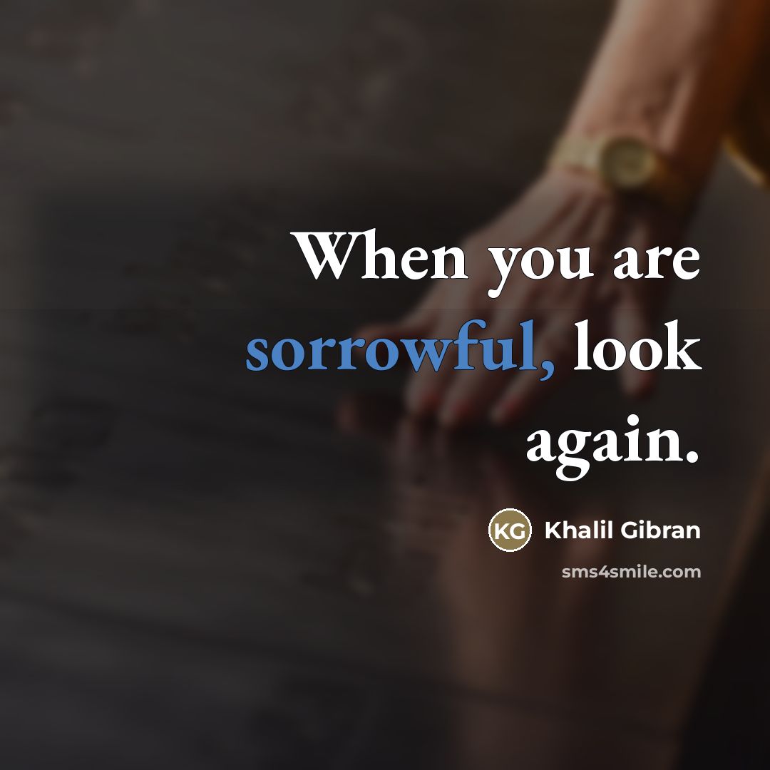 “When you are sorrowful, look again.…” quote by Khalil Gibran