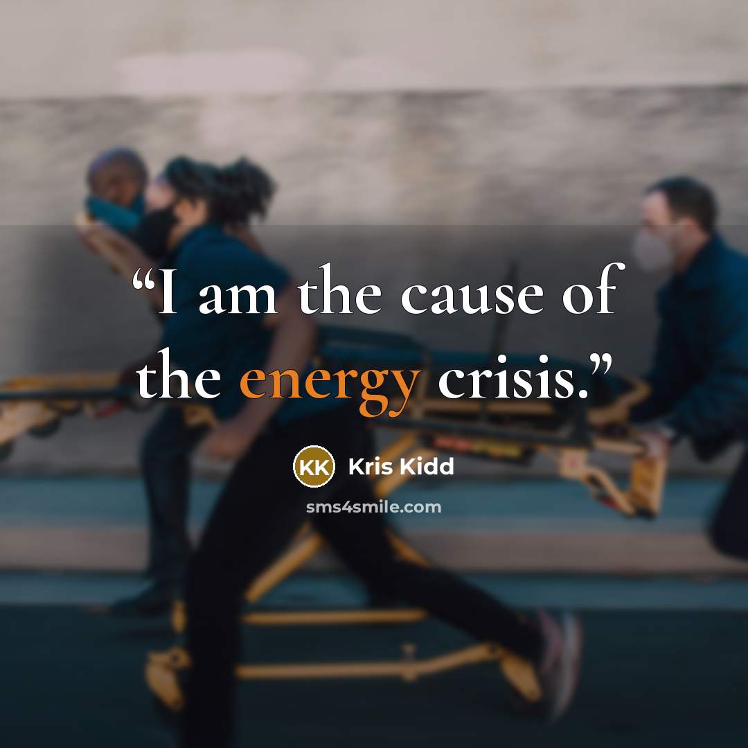 “I am the cause of the energy crisis.” quote by Kris Kidd