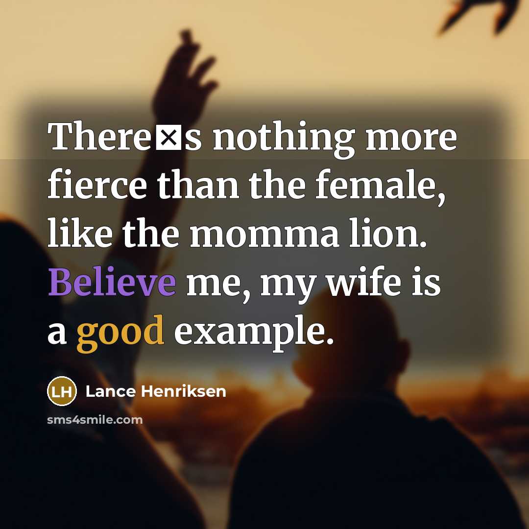 “Theres nothing more fierce than the female, like the momma…” quote by Lance Henriksen