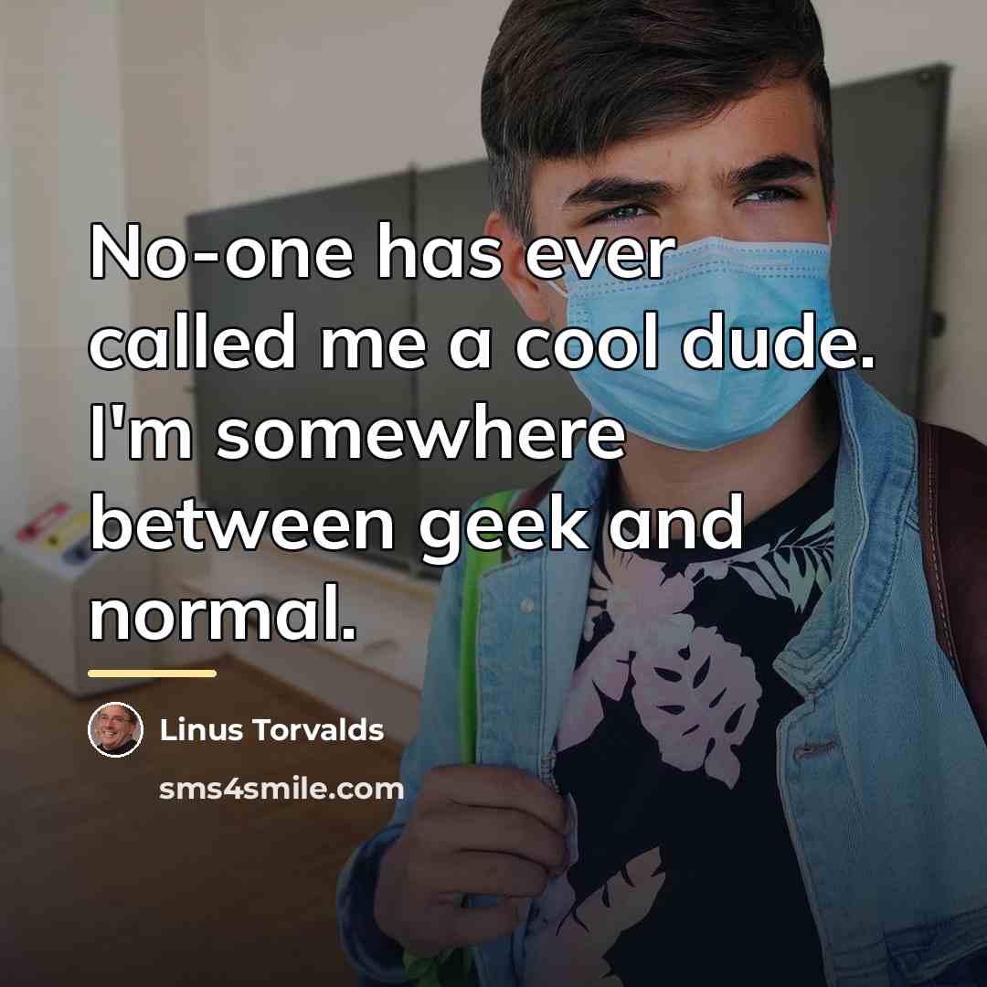“No-one has ever called me a cool dude. I'm somewhere…” quote by Linus Torvalds