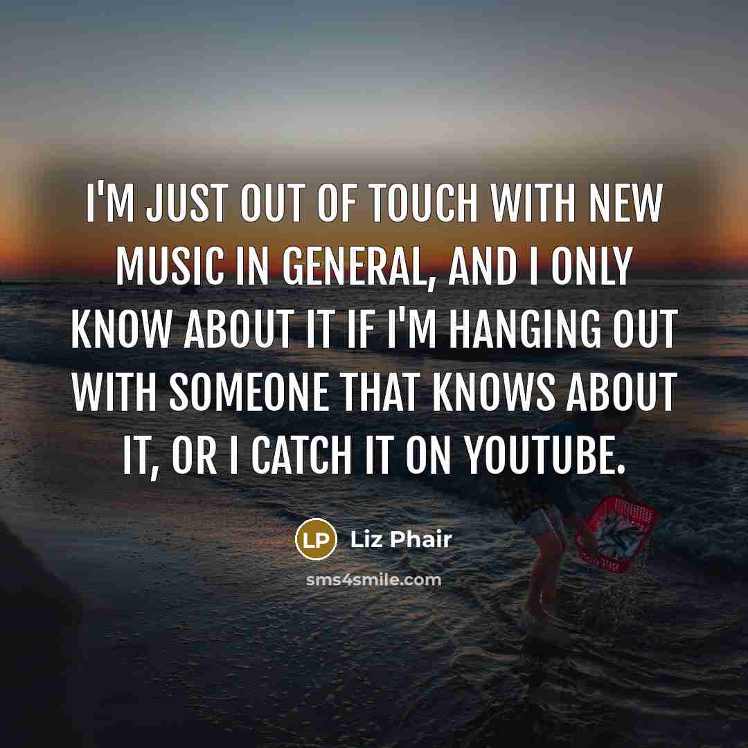 “I'm just out of touch with new music in general,…” quote by Liz Phair