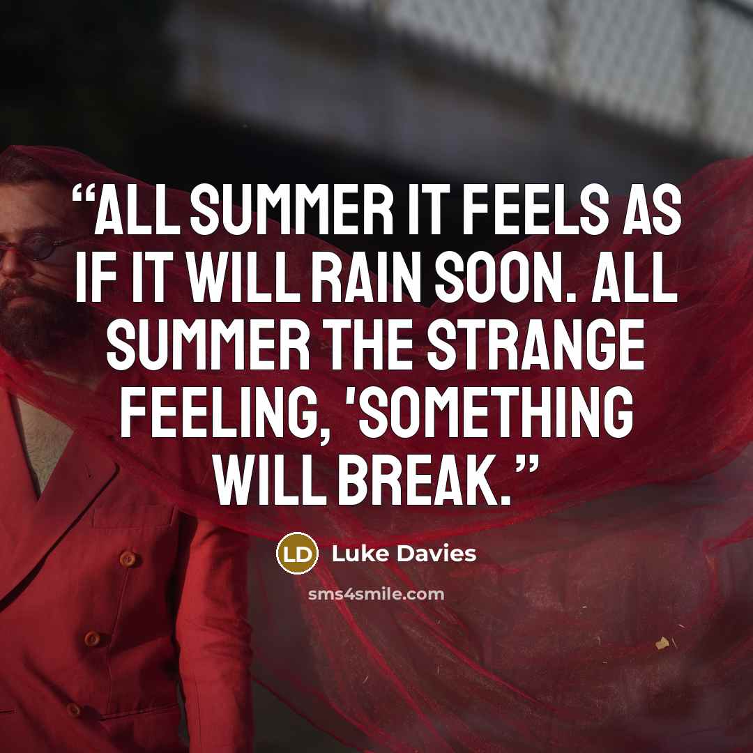 “All summer it feels as if it will rain soon. All summer the strange feeling, 'something will break.” quote by Luke Davies