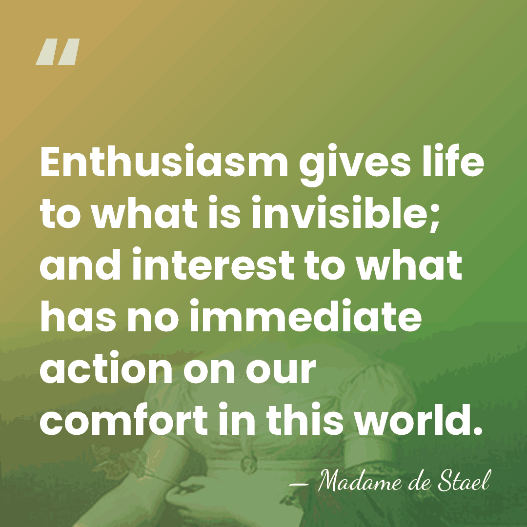Enthusiasm gives life to what is invisible; and interest to what has&hellip; - Madame de Stael