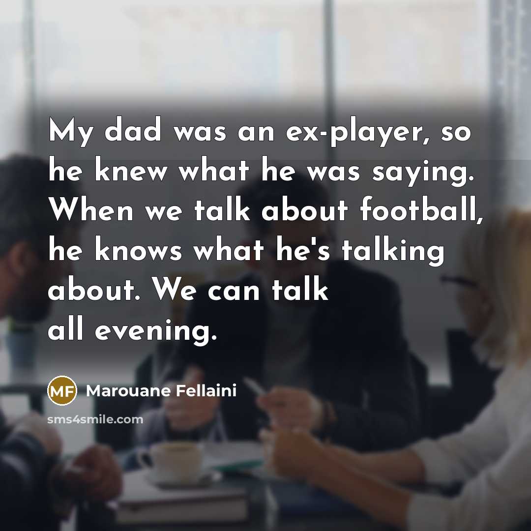 “My dad was an ex-player, so he knew what he…” quote by Marouane Fellaini