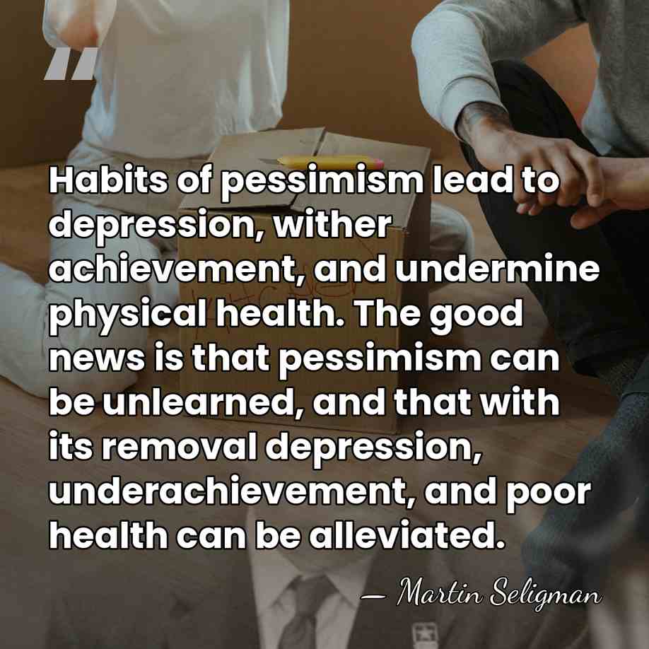 Habits of pessimism lead to depression, wither achievement, and undermine physical health.&hellip; - Martin Seligman