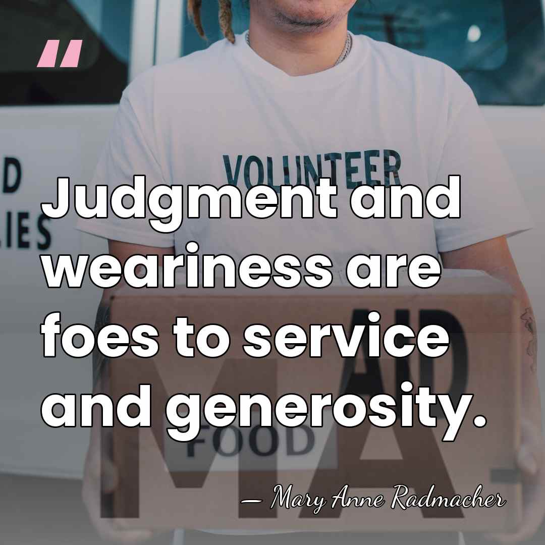 Judgment and weariness are foes to service and generosity. - Mary Anne Radmacher