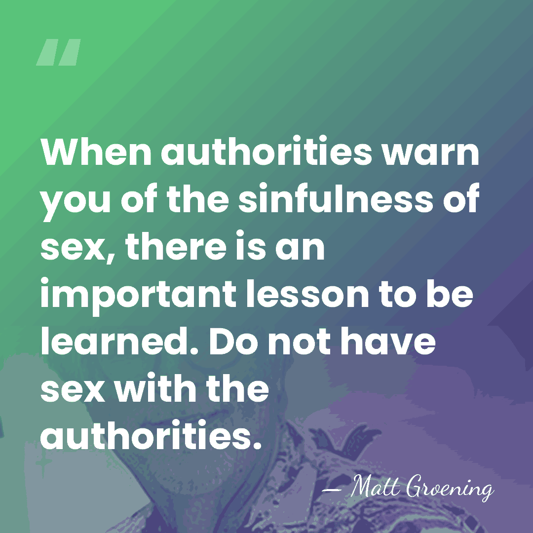 When authorities warn you of the sinfulness of sex, there is an&hellip; - Matt Groening