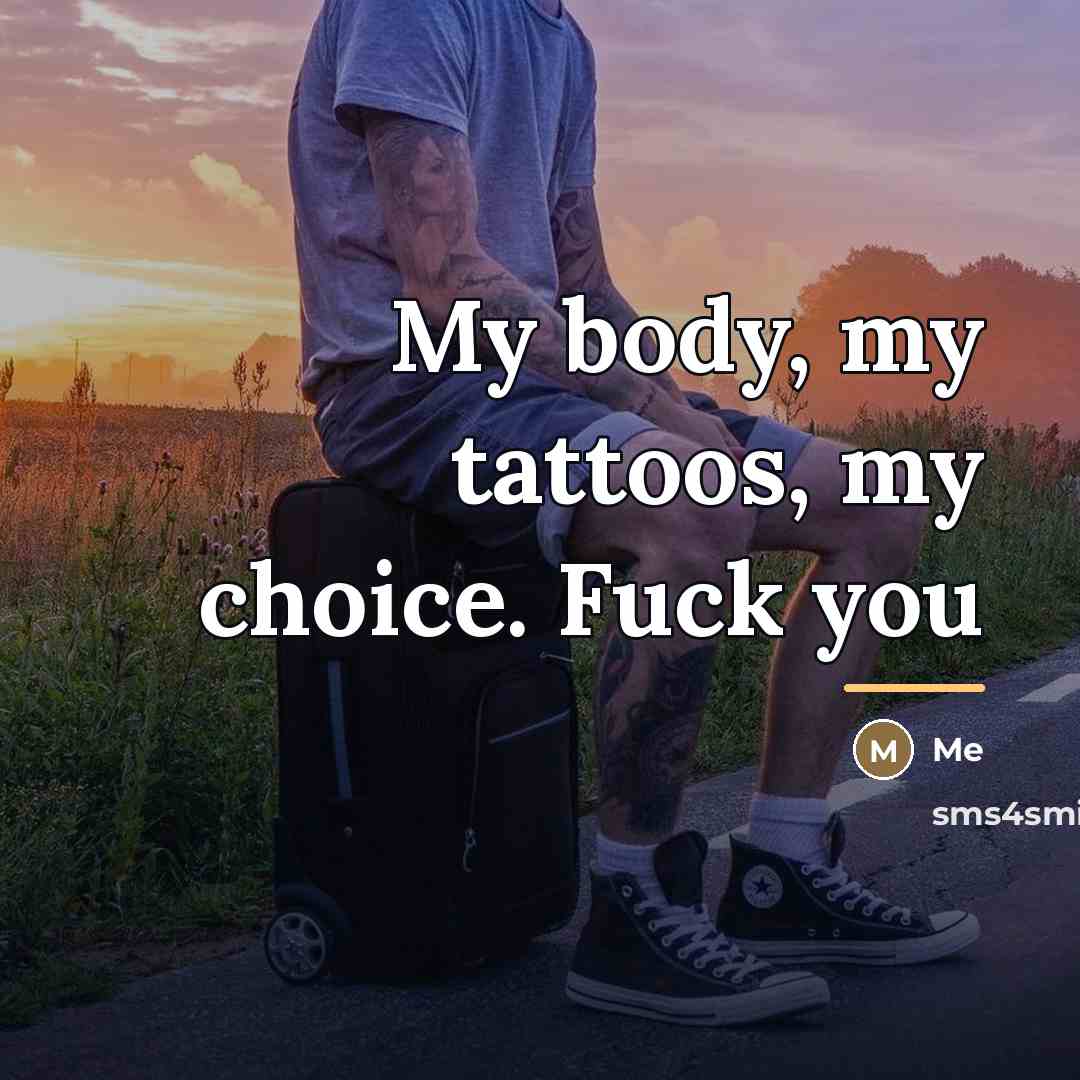 “My body, my tattoos, my choice. Fuck you…” quote by Me