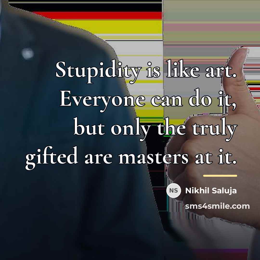 “Stupidity is like art. Everyone can do it, but only…” quote by Nikhil Saluja