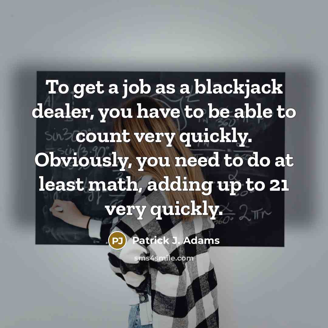 “To get a job as a blackjack dealer, you have…” quote by Patrick J. Adams