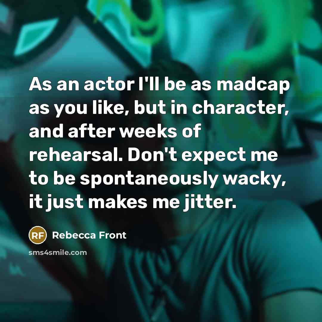 “As an actor I'll be as madcap as you like,…” quote by Rebecca Front